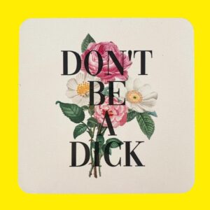 white coaster with a bunch of flowers and rude black text that says don't be a dick