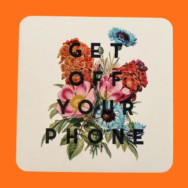 white coaster with a bunch of flowers that says get of your phone in black text